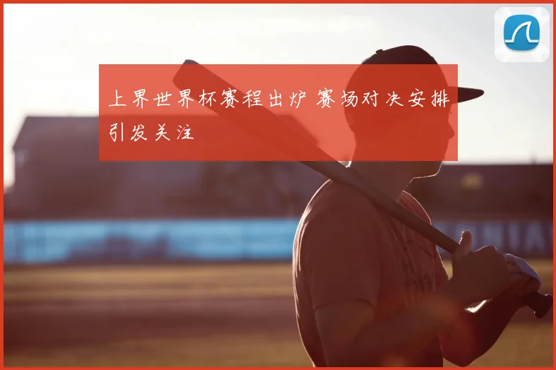 上界世界杯赛程出炉 赛场对决安排引发关注