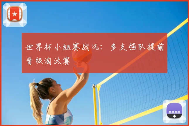 世界杯小组赛战况:多支强队提前晋级淘汰赛