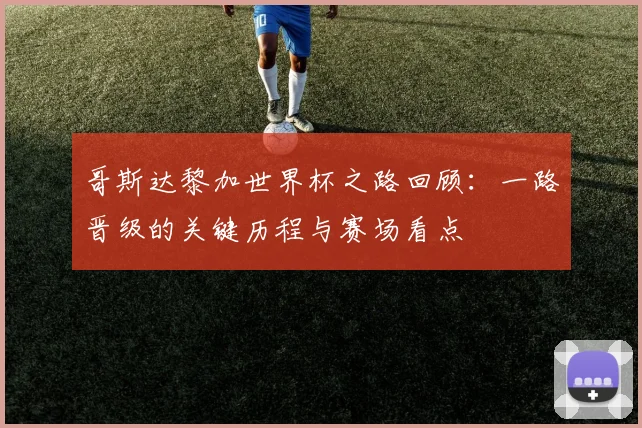哥斯达黎加世界杯之路回顾:一路晋级的关键历程与赛场看点