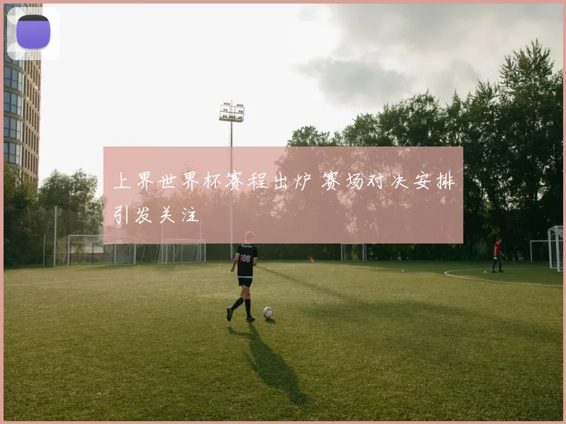 上界世界杯赛程出炉 赛场对决安排引发关注