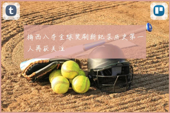 梅西八夺金球奖刷新纪录历史第一人再获关注