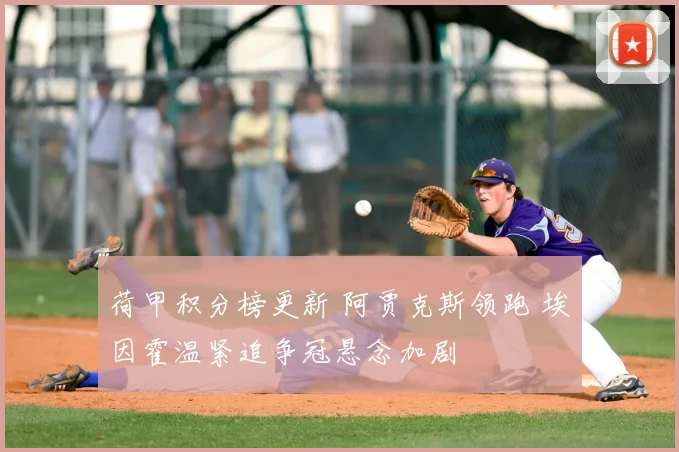 荷甲积分榜更新 阿贾克斯领跑 埃因霍温紧追争冠悬念加剧