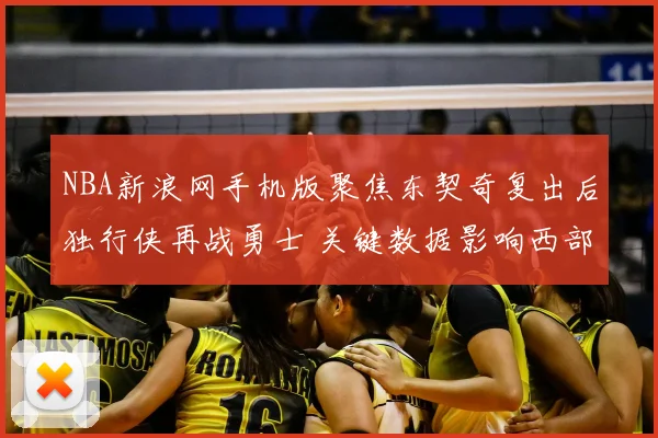 NBA新浪网手机版聚焦东契奇复出后独行侠再战勇士 关键数据影响西部排名