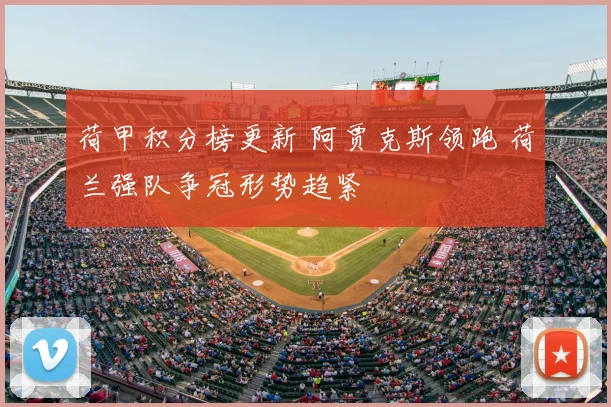 荷甲积分榜更新 阿贾克斯领跑 荷兰强队争冠形势趋紧