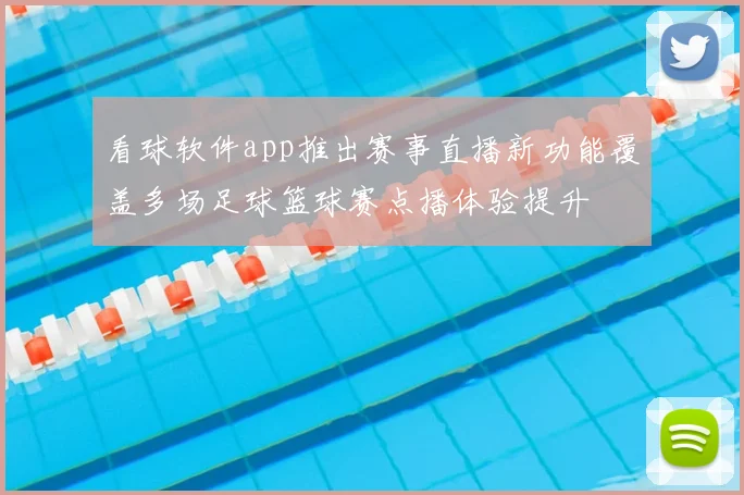 看球软件app推出赛事直播新功能覆盖多场足球篮球赛点播体验提升
