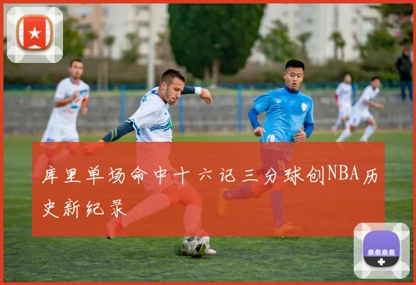 库里单场命中十六记三分球创NBA历史新纪录