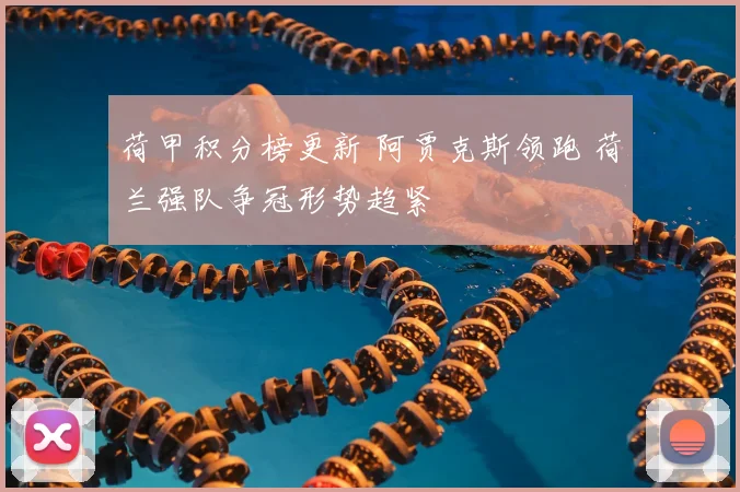 荷甲积分榜更新 阿贾克斯领跑 荷兰强队争冠形势趋紧